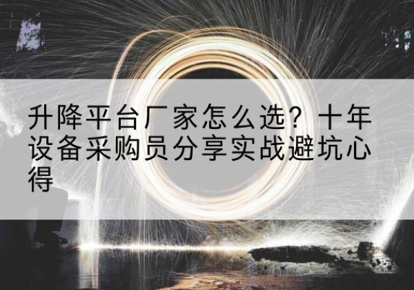 邵东升降平台厂家-怎么选？十年设备采购员分享实战避坑心得
