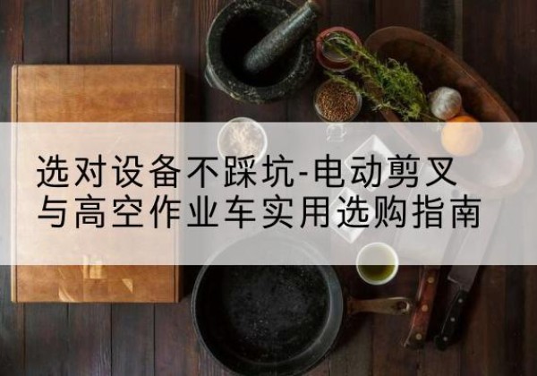 邵东电动剪叉升降平台怎么选-选对设备不踩坑-电动剪叉与高空作业车实用选购指南
