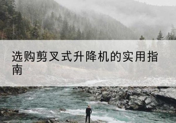 邵东剪叉式升降机怎么选-选购剪叉式升降机的实用指南